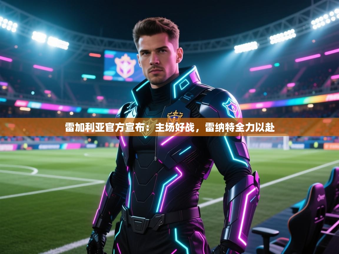 雷加利亚官方宣布：主场好战，雷纳特全力以赴  第1张